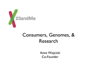 Consumers, Genomes, &
      Research 	


       Anne Wojcicki	

        Co-Founder	

 