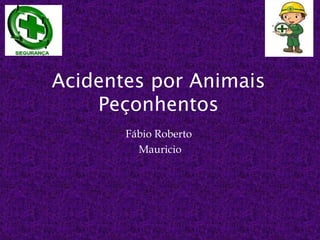 Acidentes por Animais
    Peçonhentos
       Fábio Roberto
         Mauricio
 