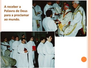 A receber a
Palavra de Deus
para a proclamar
ao mundo.
 