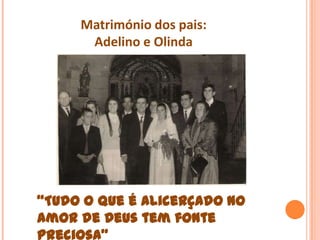 Matrimónio dos pais:
      Adelino e Olinda




“Tudo o que é alicerçado no
amor de Deus tem fonte
preciosa”
 
