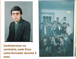 Confraternizar no
seminário, onde ficou
como formador durante 3
anos.
 
