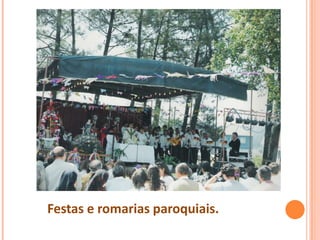 Festas e romarias paroquiais.
 