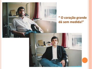 “ O coração grande
dá sem medida!”
 