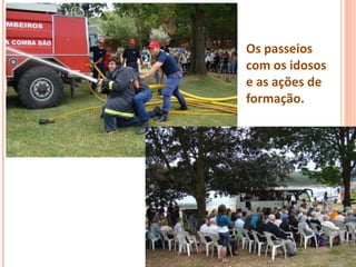 Os passeios
com os idosos
e as ações de
formação.
 