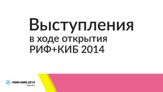 в  ходе  открытия  
РИФ+КИБ  2014
Выступления
 