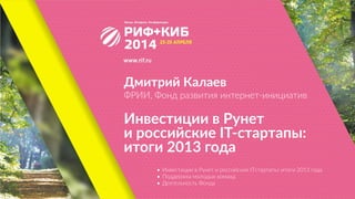 Дмитрий  Калаев  
ФРИИ,  Фонд  развития  интернет-­‐инициатив
Инвестиции  в  Рунет 
и  российские  IT-­‐стартапы:  
итоги  2013  года
• Инвестиции  в  Рунет  и  россии®ские  ITстартапы:  итоги  2013  года  
• Поддержка  молодых  команд  
• Деятельность  Фонда
 