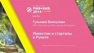 Гульнара  Биккулова  
РВК,  Российская  Венчурная  Компания
Инвестии  и  стартапы 
в  Рунете
• Обзор  венчурных  сделок  в  ИТ-­‐секторе  в  России.
 