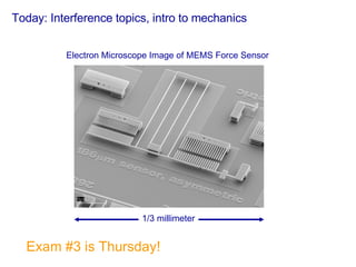 Today: Interference topics, intro to mechanics Exam #3 is Thursday! 1/3 millimeter Electron Microscope Image of MEMS Force Sensor 