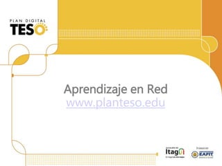 Aprendizaje en Red
www.planteso.edu
 