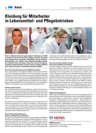Ausgabe 4/5 April / Mai 2020 / ERFOLG34
MEWA Service AG
Industriestrasse 6 · 4923 Wynau · Telefon 062 745 19 80
info@mewa.ch · www.mewa.de
Kleidung für Mitarbeiter
in Lebensmittel- und Pflegebetrieben
Rund 1,2 Millionen Menschen gehen täglich in Kleidung von MEWA
zur Arbeit. Ein grosser Teil von ihnen arbeitet in Berufen, die gerade
in der jetzigen Zeit unverzichtbar sind: MEWA versorgt Lebensmit-
telproduzenten und -händler sowie Pflegeeinrichtungen, Apothe-
ken, ärztliche Praxen und Labore. Warum sie sich auf die hygiene-
zertifizierten Waschverfahren verlassen können, erläutert Matthias
Zoch, Leiter der Umwelt- und Verfahrenstechnik bei MEWA.
Können Viren die Waschprozesse bei MEWA überstehen?
Nein, unsere Verfahren sind hygienisch validiert und sicher. Das ist die Wä-
sche in der Haushaltswaschmaschine nicht immer. Deshalb sind gerade
Betriebe, die in hochsensiblen Bereichen wie Lebensmittel und Pflege tätig
sind, auf der sichereren Seite, wenn sie ihre Mitarbeiterkleidung von Profis
waschen lassen. Eine Ansteckung über bei MEWA gewaschene Textilien ist
nicht möglich. Unser Hygienemanagement gewährleistet die mikrobio-
logische Unbedenklichkeit der bei uns gewaschenen und ausgelieferten
Textilien. Viren überstehen diese professionelle Industriewäsche nicht.
Gilt das auch für Corona?
Alle unsere Waschprozesse für Berufskleidung verlaufen bei Temperatu-
ren zwischen 60 und 75 Grad Celsius. Diese Temperaturen zusammen mit
den von uns eingesetzten Desinfektionsmitteln inaktivieren Coronaviren
vollständig. Die viruzide Wirksamkeit der Mittel ist bestätigt. Alle unsere
Betriebe, in denen Berufsbekleidung gewaschen wird, tragen das «wfk –
Siegel für Textilhygiene».
Bei Putztüchern sind die Waschtemperaturen noch um einiges höher. Sie
werden bei Temperaturen von 90°C für mindestens 15 Minuten gewa-
schen. Das Robert-Koch-Institut definiert eine thermische Desinfektion
mit einer Temperatur von 90°C bei einer Haltezeit von 10 Minuten. Unse-
reWaschverfahren liegen deutlich darüber und sind somit desinfizierend.
Alle Keime werden vollständig inaktiviert.
Was ist bei benutzter Kleidung von
Ärzten- und Pflegeteams zu beachten?
Hier agieren wir mit allerhöchster Sicherheit. Generell gelten bei MEWA für
Abholung und Auslieferung der Textilien detaillierte Vorgaben, um Über-
tragungen auszuschliessen. Bei Kunden im Gesundheitswesen sind sie
ganz besonders hoch und schliessen grundsätzlich mögliche Übertra-
gungen von Krankheitskeimen aus. Kleidung, die von Pflege- oder medi-
zinischem Personal getragen wurde, sammeln wir in einem speziellen Wä-
schebeutel ein. Diese Wäschebeutel haben einen innenliegenden, wasser-
löslichen Beutel. In dem werden die Textilien ungeöffnet in einen desinfi-
zierenden Waschgang gegeben. Danach ist die Kleidung desinfiziert.
Kann man sich über Textilien mit dem
Corona-Virus (COVID-19) anstecken?
Es ist keine Infektion bekannt, die über Textilien verursacht wurde. Alle
bekannten Infektionen geschahen im direkten Kontakt, denn die An-
steckungswege des Corona-Virus sind nach bisherigem Kenntnisstand
vergleichbar mit dem Grippe-Virus: Es handelt sich um Tröpfen- oder
Schmierinfektionen. Darüber hinaus sind tröpfchenluftgetragene Anste-
ckungen unbekannt. Das ist der Grund, warum wir derzeit mindestens
anderthalb Meter Abstand voneinander halten sollen. In aller Regel be-
findet man sich dann ausserhalb des Flugbereichs von Tröpfchen durch
Niesen, Husten, Sprechen. Alle Waschprozesse bei MEWA für Berufs-
kleidung verlaufen bei Temperaturen zwischen 60 und 75 Grad Celsius.
Diese Temperaturen zusammen mit den von MEWA eingesetzten Desin-
fektionsmitteln inaktivieren Coronaviren vollständig. Mikrobiologisch un-
bedenkliche Mitarbeiterkleidung ist in der Lebensmittelproduktion und
in der Pflege notwendig.
MEWA Textil-Management
MEWA stellt seit 1908 Betriebstextilien im Full-Service zur Verfügung und
gilt damit als Pionier des Textilsharings. Heute versorgt MEWA europaweit
von 45 Standorten aus Unternehmen mit Berufs- und Schutzkleidung,
Putztüchern, Ölauffangmatten und Fussmatten – inklusive Pflege, Ins-
tandhaltung, Lagerhaltung, Logistik. Ergänzend können Arbeitsschutzar-
tikel bestellt werden. 5.600 Mitarbeiter betreuen 188.000 Kunden aus In-
dustrie, Handel, Handwerk und Gastronomie. 2018 erzielte MEWA einen
Umsatz von 704 Millionen Euro und ist damit führend im Segment Textil-
Management. Für sein Engagement in den Bereichen Nachhaltigkeit und
verantwortungsvolles Handeln sowie für seine Markenführung wurde das
Unternehmen vielfach ausgezeichnet.
Arbeit
 