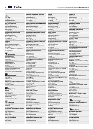 56 Ausgabe 4/5 April / Mai 2020 /
Bau
Brügger Bauservice	
4626 Niederbuchsiten	
www.brueggerbauservice.ch
DEDE PLATTENBELÄGE	
5507 Mellingen
www.dede-plattenbelge.ch
GASS Dienstleistungen GmbH	
4494 Oltingen BL
www.gdlo.ch
Genossenschaft BauPro Altburg	
8105 Regensdorf	
www.baupro-altburg.ch
Glarner Rückbau Leuzinger	
8773 Haslen GL
www.glarner-rueckbau.ch
KNB GmbH	
6343 Buonas
www.kn-baudienstleistungen.ch
Plattenlegermeister Norbert Bauer	
6414 Oberarth
Schuler  Co. Gebäudetechnik GmbH	
6331 Hünenberg
Bestattung
Bestattungsdienst-
Köniz Patrik Bärtschi	
3098 Schliern
www.bestattungkoeniz.ch
Bestattungsdienst
Oswald Krattinger AG	
3018 Bern
www.krattingerag.ch
Lichtblick-Bestattungsplanung	
8103 Unterengstringen	
www.lichtblick-bestattungsplanung.ch
Bodenbeläge
Fliesi GmbH	
9200 Gossau SG
www.fliesi.ch
M.Hilpertshauser Parkett  Bodenbeläge	
8472 Seuzach
www.hilpi-parkett.ch
Büroservice
abiphon	
4310 Rheinfelden
www.abiphon.ch
anderes Backoffice GmbH		
8408 Winterthur		
www.anderes-backoffice.ch	
Coaching
Active steps GmbH	
5400 Baden
www.activesteps.ch
Alice Kündig | Coaching  HR-Consulting	
8610 Uster		
www.alicekuendig.ch	
ASTA GmbH	
9000 St. Gallen
www.institut-asta.ch
avisa.ch | Andrea Mayer		
3182 Ueberstorf
www.avisa.ch	
awareness management - Dr. C. Weiss	
6043 Adligenswil
www.awareman.ch
Barbara Liechti GmbH	
3270 Aarberg
www.barbaraliechti.ch
Barbara Nievergelt Coaching  Beratung	
8006 Zürich
www.barbaranievergelt.ch
bavieraBeratung | Valentina Baviera		
8001 Zürich		
www.bavieraberatung.ch	
Beracompass A. Brönnimann I Coaching	
3360 Herzogenbuchsee		
www.beracompass.ch	
Bettina Diem Coaching		
8005 Zürich		
www.bettinadiem.ch	
Bernhard Russi Coaching  Supervision	
3257 Grossaffoltern	
www.br-coach-supervisor.ch
BeCoSe Beratung Coaching Seminare	
9000 St. Gallen
www.becose.ch
beraten-entwickeln-trainieren	
8873 Amden
www.buenck.ch
Chairpersonship		
2502 Biel/Bienne		
www.chairpersonship.ch
Coaching und Konfliktmanagement	
8004 Zürich
www.dominikruppen.ch
Coachlogie GmbH	
9212 Arnegg-Gossau
www.coachlogie.ch
COACHBAR	
8610 Uster
www.die-coachbar.ch
Coaching Zürich | Isabel Zimmermann		
8001 Zürich		
www.isabelzimmermann.ch	
Coaching-SW		
8625 Gossau ZH		
www.coaching-sw.ch	
c2u GmbH - Communication  Coaching	
6331 Hünenberg
www.c2u.ch
consolving | Liz Küng		
6300 Zug		
www.consolving.ch	
Corina Wyler | Coaching		
6440 Brunnen		
www.crccoaching.ch	
DIACOVA AG	
3011 Bern
www.diacova.ch
Dynamic Connecting	
5621 Zufikon
www.dynamic-connecting.ch
Empowerment Center GmbH		
6275 Ballwil		
www.empowerment.center	
EMMENEGGER PARTNER GmbH	
6003 Luzern
www.harryemmenegger.ch
Engelwelt		
8932 Mettmenstetten		
www.engelwelt.ch	
Frank Gebhard | seenergien.com		
6048 Horw		
www.seenergien.com	
Futurum		
8001 Zürich		
www.futurum.ch	
Gautschi Coaching	
8302 Kloten
www.gautschi-coaching.ch
Gehring Peace of Mind		
8212 Neuhausen am Rheinfall		
www.peace-of-mind.ch	
Gründler Solutions GmbH	
9063 Stein
www.gruendler-academy.ch
Hensler Coaching	
6430 Schwyz
www.hensler-coaching.ch
Holten Coaching		
8590 Romanshorn		
www.holtencoaching.ch	
hpc hettich prozessberatung  coaching	
5412 Vogelsang		
www.hpc-hettich.com	
Jehle-Coaching		
5423 Freienwil		
www.jehle-coaching.com	
Kurt Kammermann Coach  Trainer		
3123 Belp		
www.kurtkammermann.ch
lebegut Coaching  Kommunikation	
3123 Belp
www.lebegut.ch
limmatcoaching - barbara reich	
8037 Zürich
www.barbarareich.ch
Lisa Schlegel | latela.ch		
3014 Bern		
www.latela.ch	
L. Zimmermann Bildung und Beratung		
7132 Vals		
www.lucia-zimmermann.ch	
mach-es-einfach.ch | Patrick Bucheli		
6340 Baar		
www.mach-es-einfach.ch	
Maya Burkhard Coaching Empowerment	
3600 Thun
www.burkhard-coaching.ch
Mara Eberhard  Partner GmbH		
5600 Lenzburg		
www.m-eberhard.ch	
Mehrsicht AG	
6023 Rothenburg
www.mehrsicht.ch
Mentalcoach Seeland	
3293 Dotzigen	
www.mental-coach-seeland.ch
Michèle Bachmann Coaching	
8952 Schlieren	
www.michelebachmann.coach
Mylanguagecoach GmbH		
3012 Bern		
www.mylanguagecoach.ch	
On-Call-Business GmbH	
8302 Kloten	
www.dariocucci.net
Patrik Wirth | BusinessCoaching	
6362 Stansstad NW	
www.wirth-businesscoaching.ch
PWP Peter Wyss  Partner GmbH	
8008 Zürich
www.pwpartner.ch
Praxis Bellerive		
8008 Zürich		
www.bischoffcoaching.ch	
Psylance AG		
8702 Zollikon		
www.psylance.ch	
QueensRanchAcademy AG	
4332 Stein
www.coaching-anders.ch
Renata Merz Beratung
Coaching  Seminare	
8620 Wetzikon ZH
www.renata-merz.ch
Romy Frangi | Spectrum-live		
6443 Morschach		
www.spectrum-live.ch	
Stefan Hösli AG	
6020 Emmenbrücke
www.stefanhoesli.com
STEINER B. GmbH	
3011 Bern
www.steinerb.ch
Silja Flury | Create your Future		
6300 Zug		
www.siljaflury.ch	
spithamarketng consulting training	
4042 Münchenstein
www.spitha-marketing.com
SPOHN MOTIVATION KIG	
6403 Küssnacht am Rigi
www.spohn.ch
Staub Beratung  Coaching		
8416 Flaach		
www.staub-coaching.ch	
THOT.COM Communication Consulting		
3011 Bern		
www.thot-com.ch	
Ulrike Disler
Leadership  Management Consulting		
8037 Zürich
www.ulrike-disler.ch	
variando.ch		
8934 Knonau		
www.variando.ch	
Winizki Eva Organisationsberatung	
8003 Zürich
www.evawinizki.ch
Dachdecker
Habisreutinger Gebäudehülle GmbH	
4950 Huttwil
www.dichter-dran.ch
HUMA GmbH	
4303 Kaiseraugst
www.huma-gmbh.ch
Kay Spenglerei  Flachdach GmbH	
4600 Olten
www.kay-spenglerei.ch	
Dermatologie
dermapraxis.ch  dermaesthetics.ch	
8820 Wädenswil
www.dermapraxis.ch
Druckerei
Be-Schriften GmbH Druck
 Werbetechnik	
5053 Staffelbach
www.be-schriften.ch
FLYERALARM GmbH		
8004 Zürich 		
www.flyeralarm.com	
Partner
 