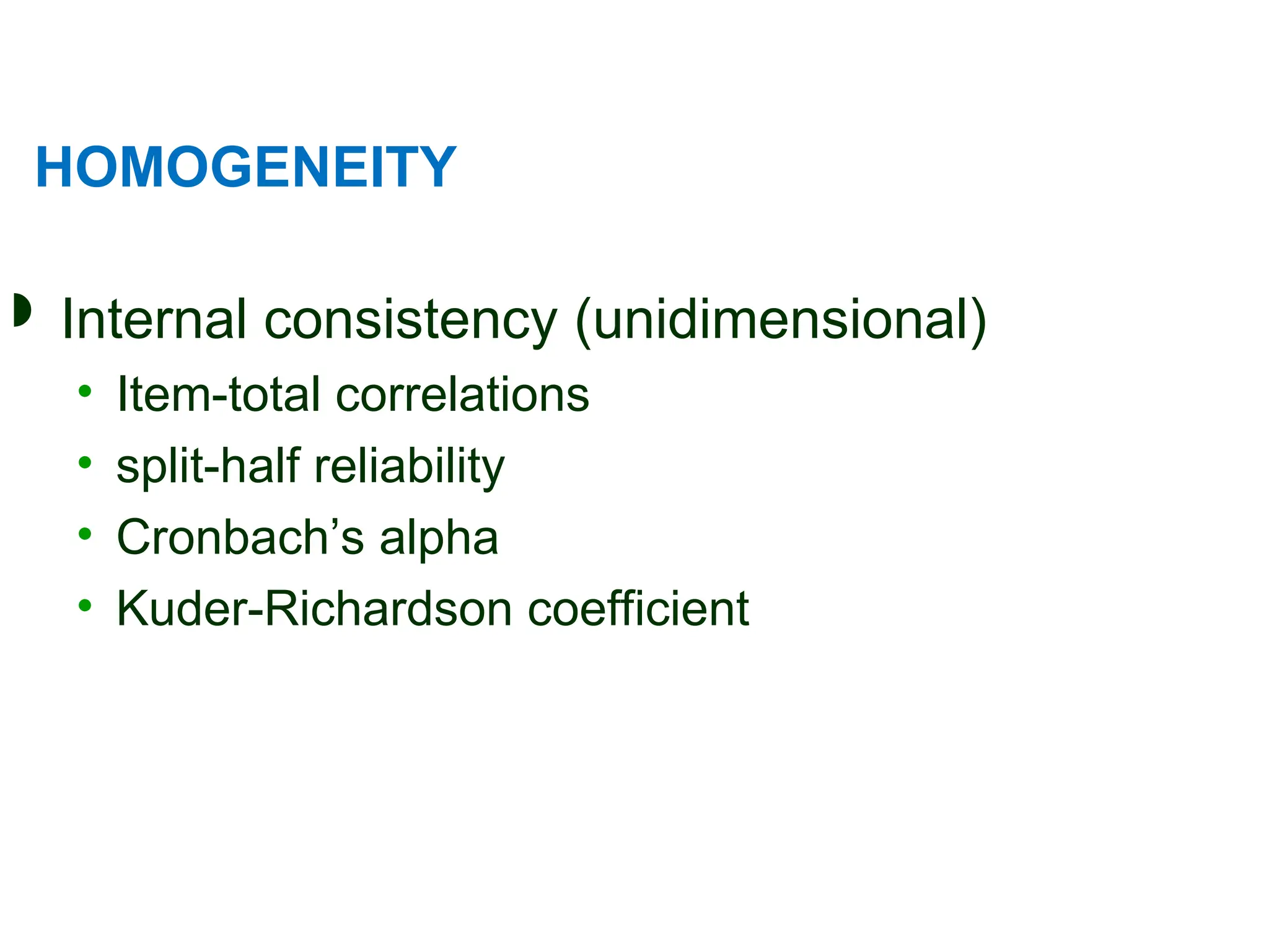 HOMOGENEITY
 Internal consistency (unidimensional)
• Item-total correlations
• split-half reliability
• Cronbach’s alpha
• Kuder-Richardson coefficient
 