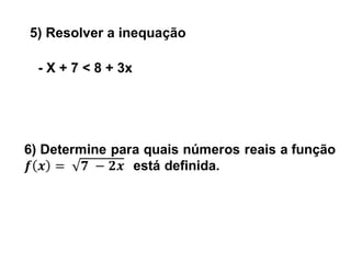 5) Resolver a inequação
- X + 7 < 8 + 3x
 