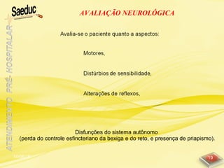 10/06/15 19
AVALIAÇÃO NEUROLÓGICA
Disfunções do sistema autônomo
(perda do controle esfincteriano da bexiga e do reto, e presença de priapismo).
 