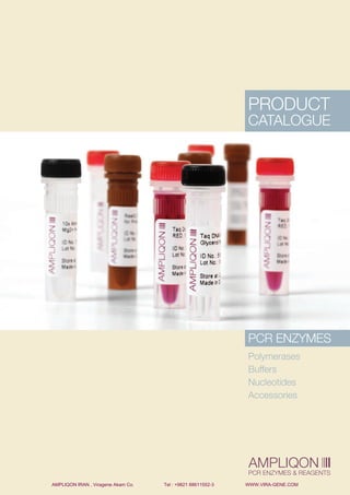 AMPLIQON
PCR ENZYMES & REAGENTS
PRoduCt
CAtAloguE
PCR EnzymEs
Polymerases
Buffers
nucleotides
Accessories
AMPLIQON IRAN , Viragene Akam Co. Tel : +9821 88611552-3 WWW.VIRA-GENE.COM
 