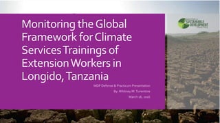Monitoring theGlobal
Framework forClimate
ServicesTrainings of
ExtensionWorkers in
Longido,Tanzania
MDP Defense & Practicum Presentation
By: Whitney M.Turientine
March 16, 2016
 