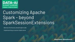 Customizing Apache
Spark - beyond
SparkSessionExtensions
Bartosz Konieczny @waitingforcode
Implementing a custom state store
 