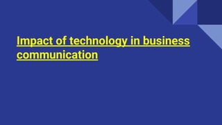 Impact of technology in business
communication
 