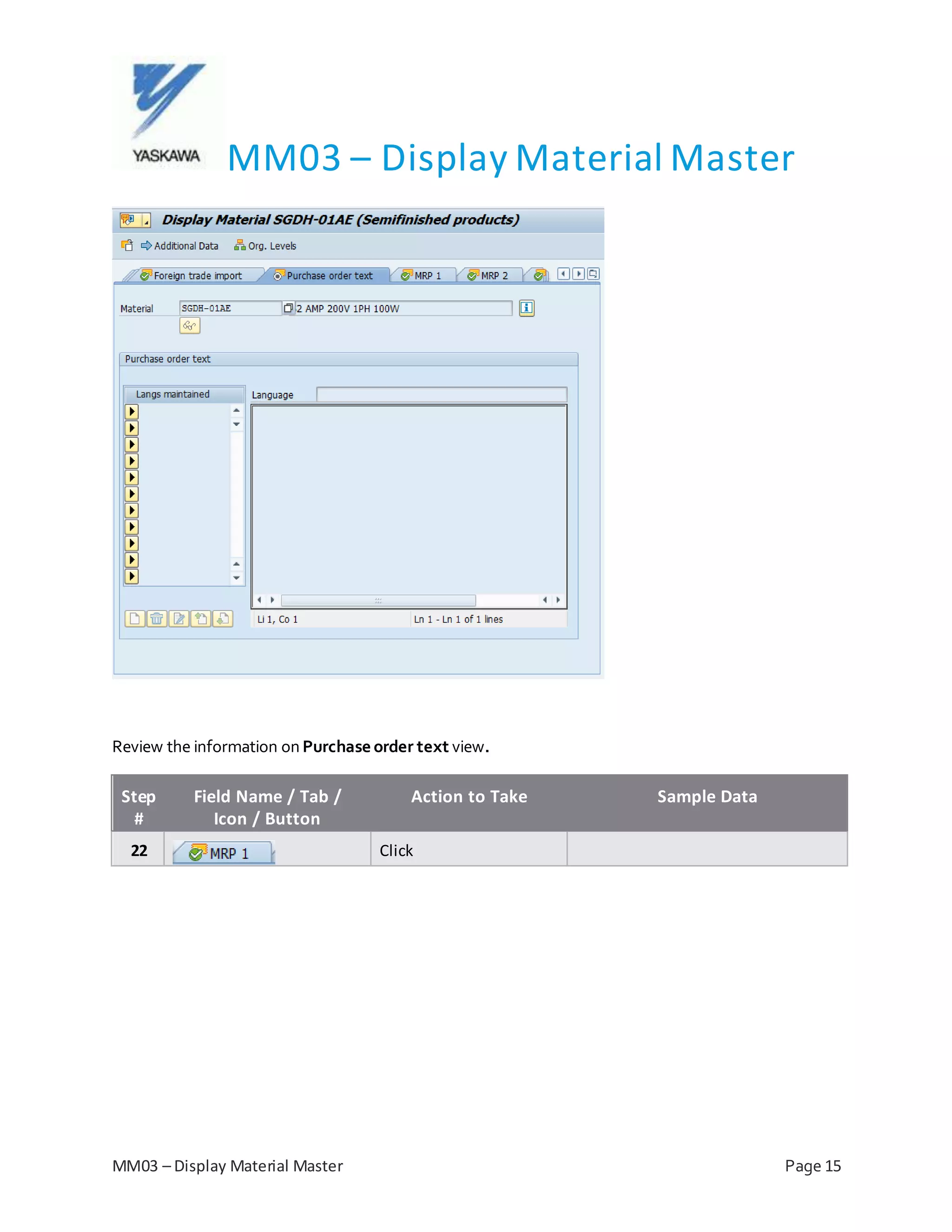 MM03 – Display Material Master
MM03 – Display Material Master Page 15
Review the information on Purchase order text view.
Step
#
Field Name / Tab /
Icon / Button
Action to Take Sample Data
22 Click
 