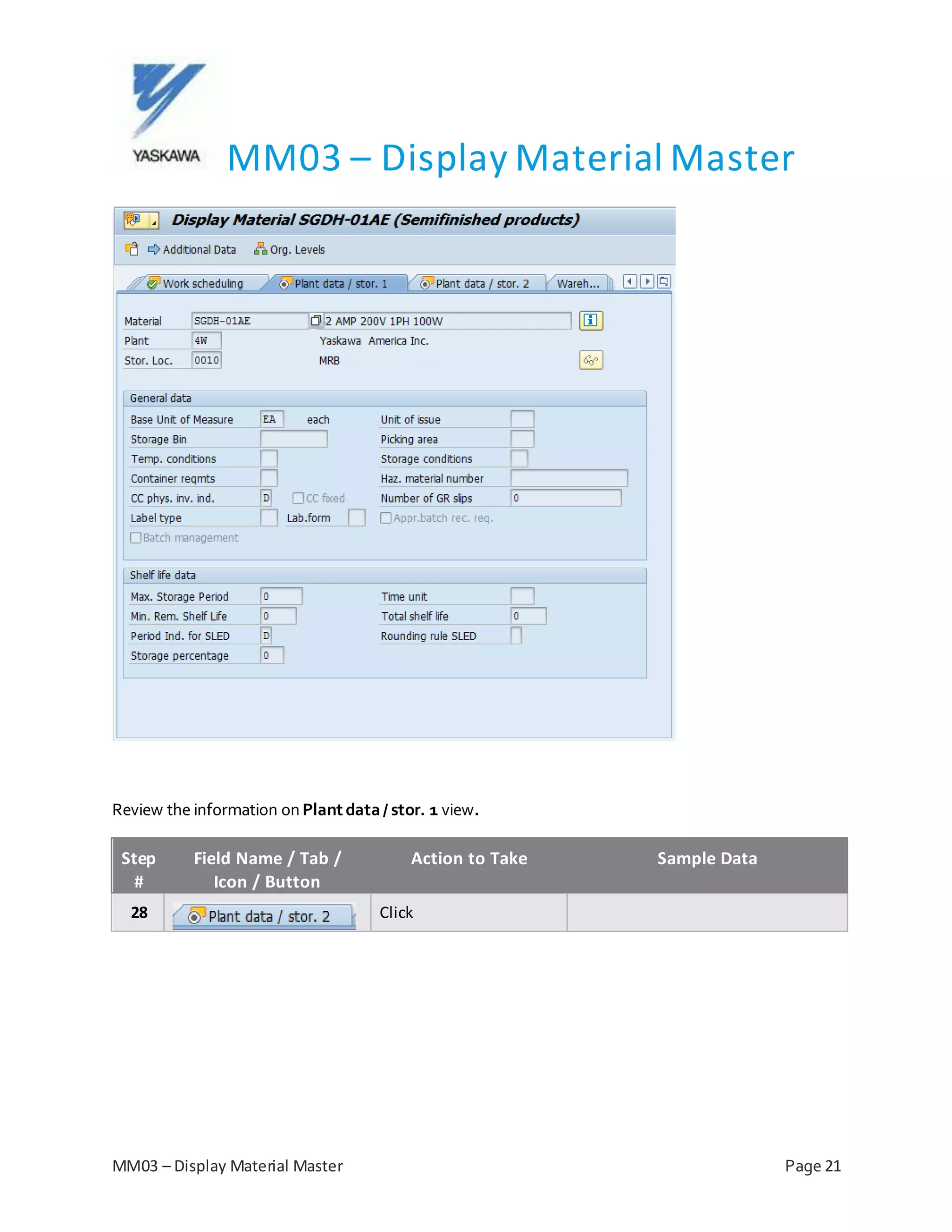 MM03 – Display Material Master
MM03 – Display Material Master Page 21
Review the information on Plant data/ stor. 1 view.
Step
#
Field Name / Tab /
Icon / Button
Action to Take Sample Data
28 Click
 