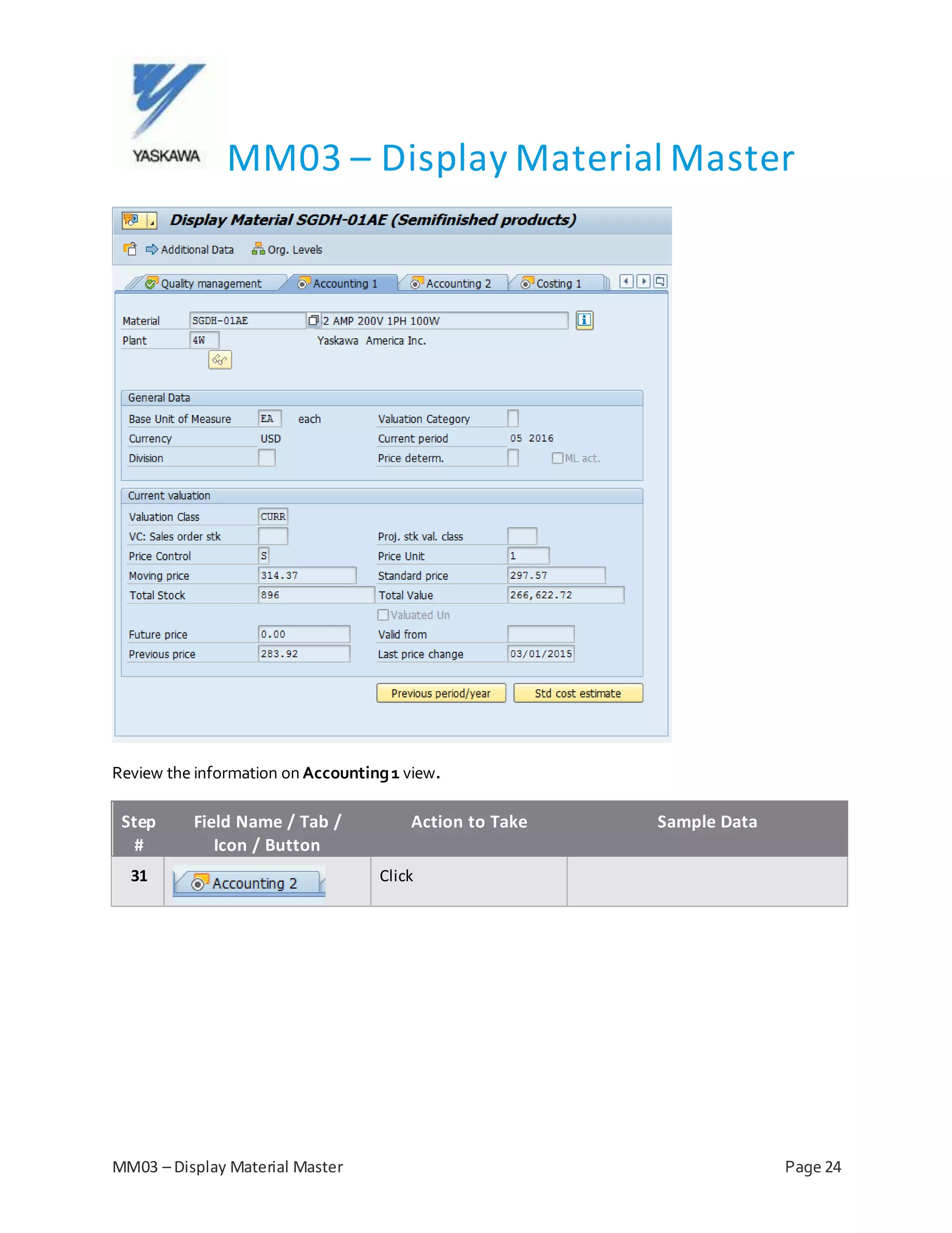 MM03 – Display Material Master
MM03 – Display Material Master Page 24
Review the information on Accounting1 view.
Step
#
Field Name / Tab /
Icon / Button
Action to Take Sample Data
31 Click
 