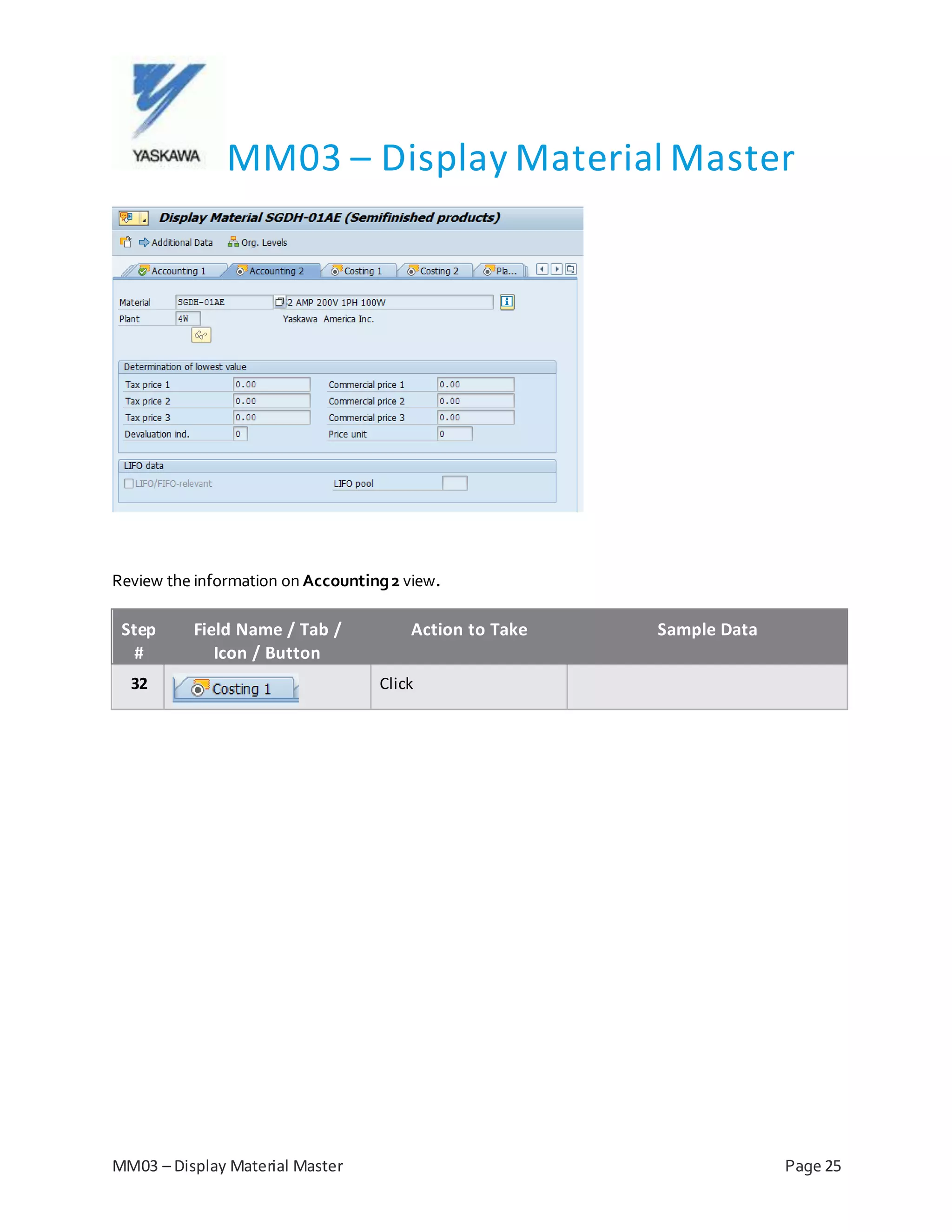 MM03 – Display Material Master
MM03 – Display Material Master Page 25
Review the information on Accounting2 view.
Step
#
Field Name / Tab /
Icon / Button
Action to Take Sample Data
32 Click
 