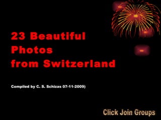 23 Beautiful Photos from Switzerland Compiled by C. S. Schizas 07-11-2009) Click Join Groups 