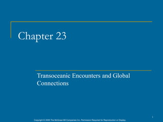 Chapter 23


      Transoceanic Encounters and Global
      Connections




                                                                                                      1
   Copyright © 2006 The McGraw-Hill Companies Inc. Permission Required for Reproduction or Display.
 