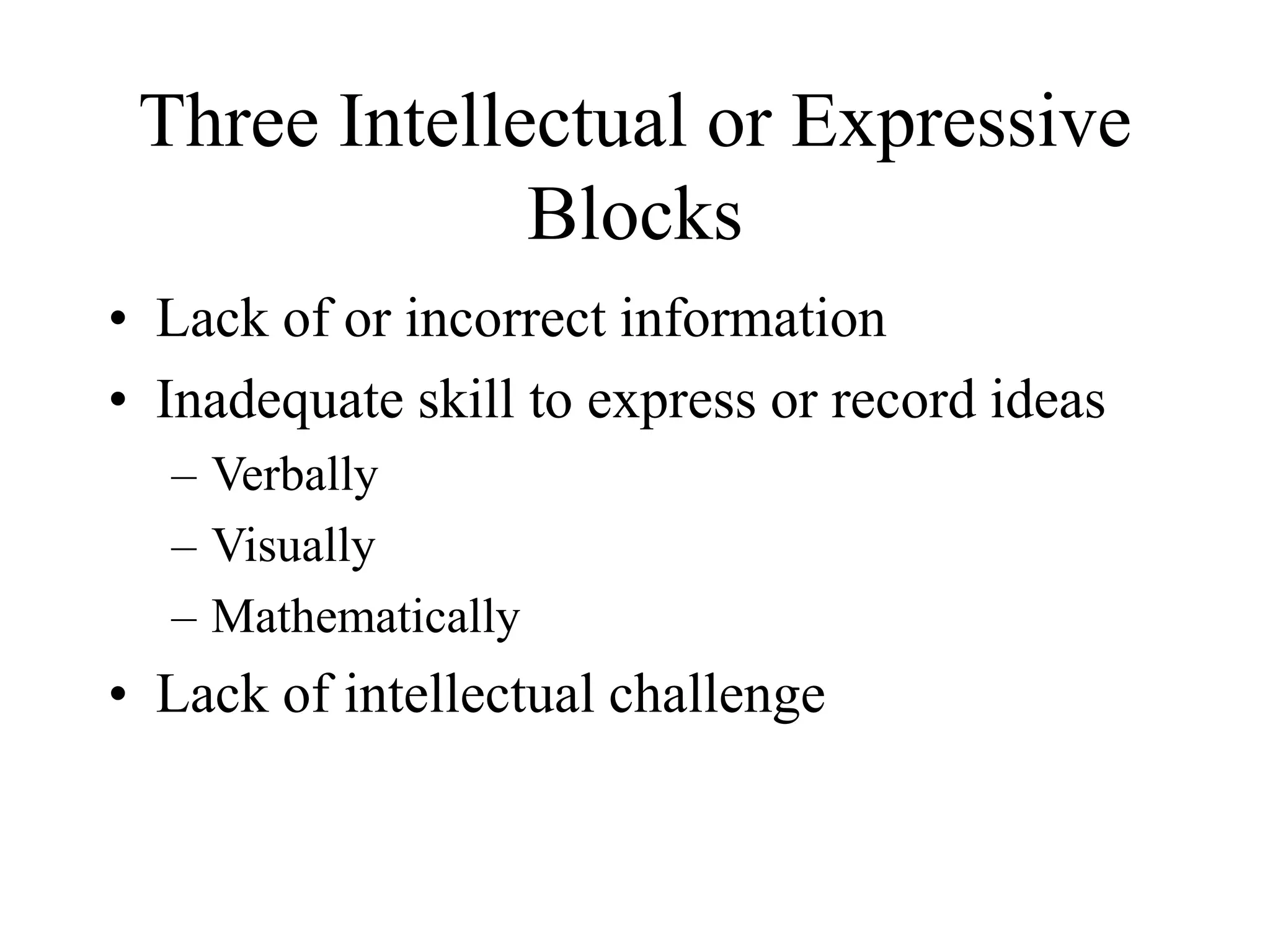 Three Intellectual or Expressive
Blocks
• Lack of or incorrect information
• Inadequate skill to express or record ideas
– Verbally
– Visually
– Mathematically
• Lack of intellectual challenge
 