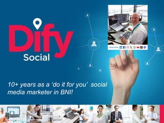 10+ years as a ‘do it for you’ social
media marketer in BNI!
 