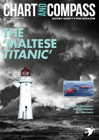 THE
‘MALTESE
TITANIC’
CHART COMPASS
AND
SAILORS’ SOCIETY’S FREE MAGAZINEwww.sailors-society.org
SPRING 2016
Human Performance
and Limitation
for Mariners
Fire safety at sea
Read by seafarers and industry
professionals around the world
C&CSpring16_pp01 front covers.indd 1 03/02/2016 13:20
 