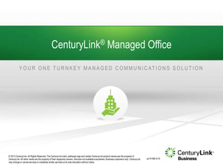 © 2015 CenturyLink. All Rights Reserved. The CenturyLink mark, pathways logo and certain CenturyLink product names are the property of
CenturyLink. All other marks are the property of their respective owners. Services not available everywhere. Business customers only. CenturyLink
may change or cancel services or substitute similar services at its sole discretion without notice.
CenturyLink® Managed Office
Y O U R O N E T U R N K E Y M A N A G E D C O M M U N I C AT I O N S S O L U T I O N
cp141565 3/15
 