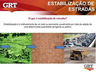 Estabilização é o melhoramento de um solo ou pavimento usualmente por meio da adição de
uma determinada quantidade de ligante ou aditivo.
Contracts
O que é estabilização de estradas?
ESTABILIZAÇÃO DE
ESTRADAS
 