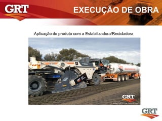 EXECUÇÃO DE OBRA
Aplicação do produto com a Estabilizadora/Recicladora
 