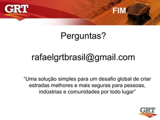 FIM
“Uma solução simples para um desafio global de criar
estradas melhores e mais seguras para pessoas,
indústrias e comunidades por todo lugar”
Perguntas?
rafaelgrtbrasil@gmail.com
 