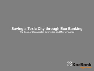 Saving a Toxic City through Eco Banking
The Case of Ulaanbaatar, Innovation and Micro-Finance
 