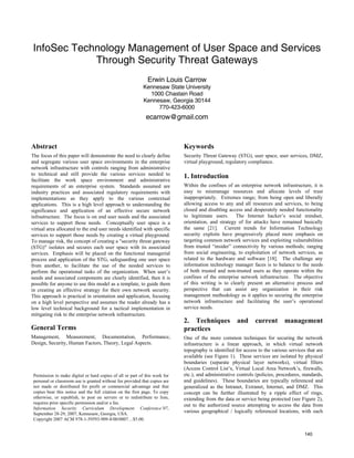 InfoSec Technology Management of User Space and Services
            Through Security Threat Gateways
                                                              Erwin Louis Carrow
                                                            Kennesaw State University
                                                              1000 Chastain Road
                                                            Kennesaw, Georgia 30144
                                                                 770-423-6000
                                                             ecarrow@gmail.com



Abstract                                                                     Keywords
The focus of this paper will demonstrate the need to clearly define          Security Threat Gateway (STG), user space, user services, DMZ,
and segregate various user space environments in the enterprise              virtual playground, regulatory compliance.
network infrastructure with controls ranging from administrative
to technical and still provide the various services needed to
                                                                             1. Introduction
facilitate the work space environment and administrative
                                                                             Within the confines of an enterprise network infrastructure, it is
requirements of an enterprise system. Standards assumed are
                                                                             easy to mismanage resources and allocate levels of trust
industry practices and associated regulatory requirements with
                                                                             inappropriately. Extremes range; from being open and liberally
implementations as they apply to the various contextual
                                                                             allowing access to any and all resources and services, to being
applications. This is a high level approach to understanding the
                                                                             closed and disabling access and desperately needed functionality
significance and application of an effective secure network
                                                                             to legitimate users. The Internet hacker’s social mindset,
infrastructure. The focus is on end user needs and the associated
                                                                             orientation, and strategy of for attacks have remained basically
services to support those needs. Conceptually user space is a
                                                                             the same [21]. Current trends for Information Technology
virtual area allocated to the end user needs identified with specific
                                                                             security exploits have progressively placed more emphasis on
services to support those needs by creating a virtual playground.
                                                                             targeting common network services and exploiting vulnerabilities
To manage risk, the concept of creating a quot;security threat gateway
                                                                             from trusted “insider” connectivity by various methods; ranging
(STG)quot; isolates and secures each user space with its associated
                                                                             from social engineering, to exploitation of network services, as
services. Emphasis will be placed on the functional managerial
                                                                             related to the hardware and software [18]. The challenge any
process and application of the STG, safeguarding one user space
                                                                             information technology manager faces is to balance to the needs
from another, to facilitate the use of the needed services to
                                                                             of both trusted and non-trusted users as they operate within the
perform the operational tasks of the organization. When user’s
                                                                             confines of the enterprise network infrastructure. The objective
needs and associated components are clearly identified, then it is
                                                                             of this writing is to clearly present an alternative process and
possible for anyone to use this model as a template, to guide them
                                                                             perspective that can assist any organization in their risk
in creating an effective strategy for their own network security.
                                                                             management methodology as it applies to securing the enterprise
This approach is practical in orientation and application, focusing
                                                                             network infrastructure and facilitating the user’s operational
on a high level perspective and assumes the reader already has a
                                                                             service needs.
low level technical background for a tactical implementation in
mitigating risk to the enterprise network infrastructure.
                                                                             2. Techniques             and     current        management
General Terms                                                                practices
Management, Measurement, Documentation, Performance,                         One of the more common techniques for securing the network
Design, Security, Human Factors, Theory, Legal Aspects.                      infrastructure is a linear approach, in which virtual network
                                                                             topography is identified for access to the various services that are
                                                                             available (see Figure 1). These services are isolated by physical
                                                                             boundaries (separate physical layer networks), virtual filters
                                                                             (Access Control List’s, Virtual Local Area Network’s, firewalls,
                                                                             etc.), and administrative controls (policies, procedures, standards,
 Permission to make digital or hard copies of all or part of this work for
                                                                             and guidelines). These boundaries are typically referenced and
 personal or classroom use is granted without fee provided that copies are
 not made or distributed for profit or commercial advantage and that         generalized as the Intranet, Extranet, Internet, and DMZ. This
 copies bear this notice and the full citation on the first page. To copy    concept can be further illustrated by a ripple effect of rings,
 otherwise, or republish, to post on servers or to redistribute to lists,    extending from the data or service being protected (see Figure 2),
 requires prior specific permission and/or a fee.
                                                                             out to the authorized source attempting to access the data from
 Information Security Curriculum Development Conference’07,
                                                                             various geographical / logically referenced locations, with each
 September 28-29, 2007, Kennesaw, Georgia, USA.
 Copyright 2007 ACM 978-1-59593-909-8/00/0007…$5.00.


                                                                                                                                        140
 