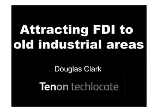 Attracting FDI to
old industrial areas
      Douglas Clark
 