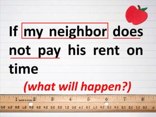 If my neighbor does
not pay his rent on
time
(what will happen?)