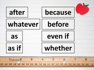 after
as
as if
because
before
even if
whatever
whether