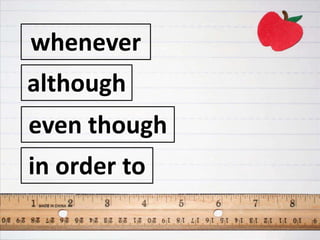 whenever
in order to
although
even though