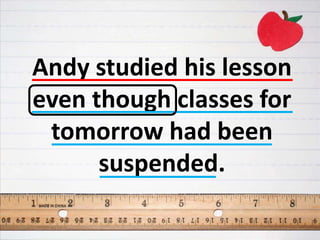 Andy studied his lesson
even though classes for
tomorrow had been
suspended.