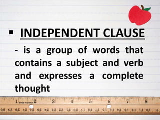  INDEPENDENT CLAUSE
- is a group of words that
contains a subject and verb
and expresses a complete
thought