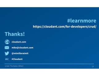 cloudant.com
mike@cloudant.com
@mlmilleratmit
#Cloudant
Under The Radar (Miller)
Thanks!
13
IRC
https://cloudant.com/for-developers/crud/
#learnmore
 