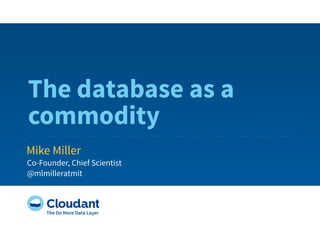 The database as a
commodity
Mike Miller
Co-Founder, Chief Scientist
@mlmilleratmit
 