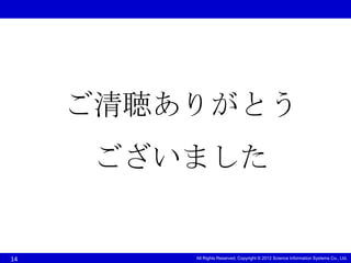ご清聴ありがとう
     ございました


14       All Rights Reserved, Copyright © 2012 Science Information Systems Co., Ltd.
 