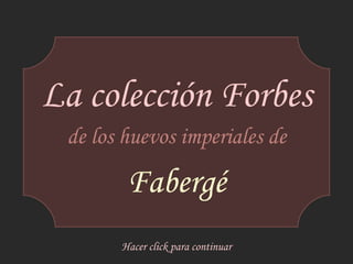 La colección Forbes de los huevos imperiales de Fabergé Hacer click para continuar 
