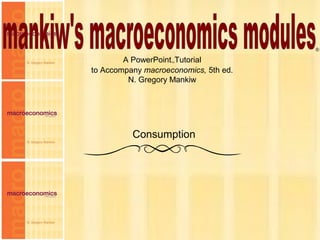 Chapter Sixteen 1
A PowerPoint™Tutorial
to Accompany macroeconomics, 5th ed.
N. Gregory Mankiw
®
Consumption
 