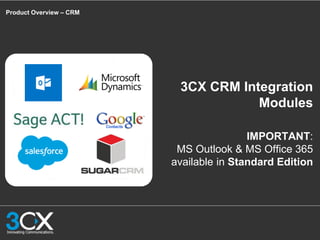 Product Overview – CRM
3CX CRM Integration
Modules
IMPORTANT:
MS Outlook & MS Office 365
available in Standard Edition
 