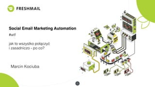 1
Social Email Marketing Automation
#wtf
jak to wszystko połączyć 
i zasadniczo - po co?
Marcin Kociuba
 